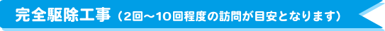 完全駆除工事（2回～10回程度の訪問が目安となります）