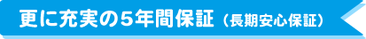 更に充実の5年間保証（長期安心保証）