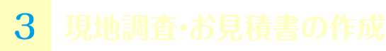 現地調査・お見積書の作成